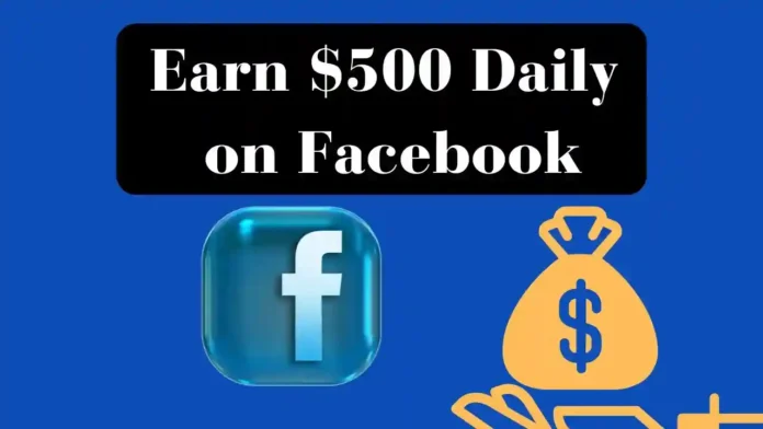 how to Earn Money on Facebook $500 Every Day